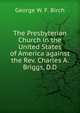 The Presbyterian Church in the United States of America against the Rev. Charles A. Briggs, D.D., George W. F. Birch 