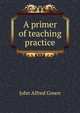 A primer of teaching practice, John Alfred Green 