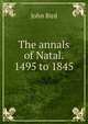 The annals of Natal. 1495 to 1845, John Bird 