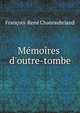 M?moires d'outre-tombe, Fran?ois-Ren? Chateaubriand 