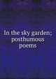 In the sky garden; posthumous poems, 