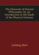 The Elements of Natural Philosophy; Or, an Introduction to the Study of the Physical Sciences, Golding Bird 