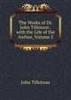 The Works of Dr. John Tillotson . with the Life of the Author, Volume 5, John Tillotson 