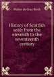 History of Scottish seals from the eleventh to the seventeenth century, Birch, Walter de Gray, 1842-1924 