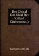 Der Choral Das Ideal Der Kathol. Kirchenmusik, Suitbertus Birkle 