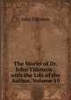 The Works of Dr. John Tillotson . with the Life of the Author, Volume 10, John Tillotson 