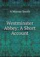 Westminster Abbey: A Short Account, A Murray Smith 