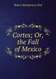 Cortes; Or, the Fall of Mexico, Robert Montgomery Bird 