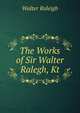 The Works of Sir Walter Ralegh, Kt, Walter Raleigh 