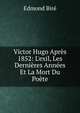 Victor Hugo Apr?s 1852: L'exil, Les Derni?res Ann?es Et La Mort Du Po?te, Edmond Bire 