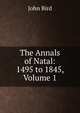 The Annals of Natal: 1495 to 1845, Volume 1, John Bird 