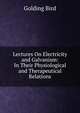 Lectures On Electricity and Galvanism: In Their Physiological and Therapeutical Relations, Golding Bird 