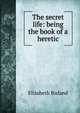 The secret life: being the book of a heretic, Elizabeth Bisland 