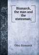 Bismarck, the man and the statesman;, Otto Bismarck 