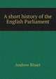 A short history of the English Parliament, Andrew Bisset 