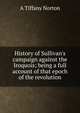 History of Sullivan's campaign against the Iroquois; being a full account of that epoch of the revolution, A Tiffany Norton 