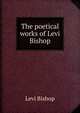 The poetical works of Levi Bishop, Levi Bishop 