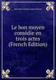 Le bon moyen comedie en trois actes (French Edition), Alexandre Charles Auguste Bisson 
