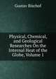 Physical, Chemical, and Geological Researches On the Internal Heat of the Globe, Volume 1, Gustav Bischof 