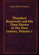 Theodore Roosevelt and His Time Shown in His Own Letters, Volume 1, Joseph Bucklin Bishop 