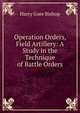 Operation Orders, Field Artillery: A Study in the Technique of Battle Orders, Harry Gore Bishop 