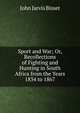 Sport and War; Or, Recollections of Fighting and Hunting in South Africa from the Years 1834 to 1867, John Jarvis Bisset 