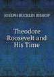 Theodore Roosevelt and His Time, Joseph Bucklin Bishop 