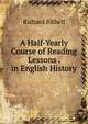 A Half-Yearly Course of Reading Lessons . in English History, Richard Bithell 