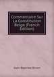 Commentaire Sur La Constitution Belge (French Edition), Jean-Baptiste Bivort 