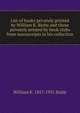 List of books privately printed by William K. Bixby and those privately printed by book clubs from manuscripts in his collection, William K. 1857-1931 Bixby 