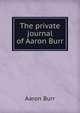 The private journal of Aaron Burr, Aaron Burr 