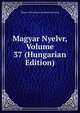 Magyar Nyelvr, Volume 37 (Hungarian Edition), Magyar Tudomanyos Akademia Bizottsag 