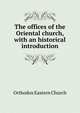 The offices of the Oriental church, with an historical introduction, Orthodox Eastern Church 