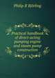 Practical handbook of direct-acting pumping engine and steam pump construction, Philip R. Bjorling 