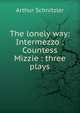 The lonely way: Intermezzo : Countess Mizzie : three plays, Arthur Schnitzler 