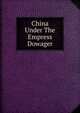 China Under The Empress Dowager, 