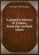 A popular history of France, from the earliest times, Guizot, M. (Franc?ois), 1787-1874 