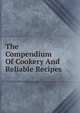 The Compendium Of Cookery And Reliable Recipes, 