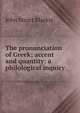 The pronunciation of Greek; accent and quantity: a philological inquiry, John Stuart Blackie 