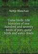 Game birds. Life histories of one hundred and seventy birds of prey, game birds and water-fowls, Blanchan, Neltje, 1865-1918 