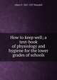How to keep well; a text-book of physiology and hygiene for the lower grades of schools, Albert F. 1847-1927 Blaisdell 
