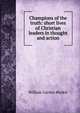 Champions of the truth: short lives of Christian leaders in thought and action, William Garden Blaikie 