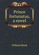 Prince fortunatus, a novel, Black, William, 1841-1898 