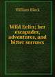 Wild Eelin; her escapades, adventures, and bitter sorrows, Black, William, 1841-1898 