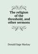 The religion of the threshold, and other sermons, Donald Sage Mackay 