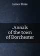 .Annals of the town of Dorchester, James Blake 