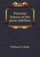 Pictorial history of the great rebellion, William O. Blake 
