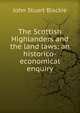 The Scottish Highlanders and the land laws; an historico-economical enquiry, John Stuart Blackie 
