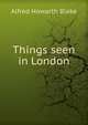 Things seen in London, Alfred Howarth Blake 
