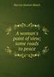 A woman's point of view; some roads to peace, Harriot Stanton Blatch 